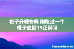 桃子升糖快吗 刚吃过一个桃子血糖15正常吗