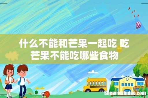 什么不能和芒果一起吃 吃芒果不能吃哪些食物