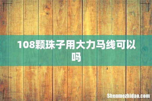 108颗珠子用大力马线可以吗