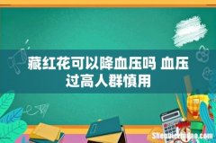 藏红花可以降血压吗 血压过高人群慎用