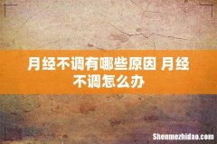 月经不调有哪些原因 月经不调怎么办