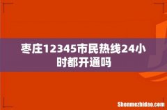 枣庄12345市民热线24小时都开通吗