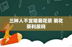 三种人不宜喝菊花茶 菊花茶利尿吗