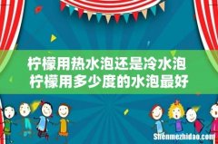 柠檬用热水泡还是冷水泡 柠檬用多少度的水泡最好