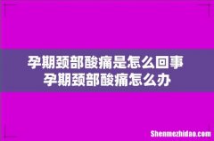 孕期颈部酸痛是怎么回事 孕期颈部酸痛怎么办