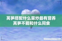 莴笋搭配什么菜炒最有营养 莴笋不能和什么同食