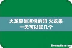 火龙果是凉性的吗 火龙果一天可以吃几个