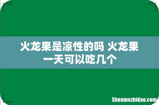 火龙果是凉性的吗 火龙果一天可以吃几个