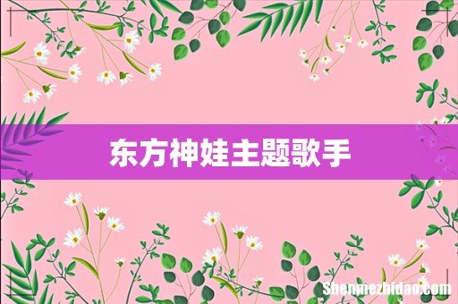 东方神娃主题歌手