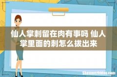 仙人掌刺留在肉有事吗 仙人掌里面的刺怎么拔出来