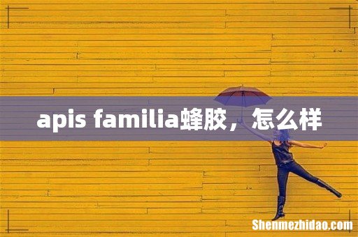 apis familia蜂胶,怎么样