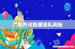 广东乔迁新居送礼风俗