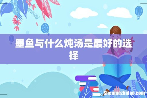 墨鱼与什么炖汤是最好的选择