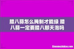 腊八蒜怎么腌制才能绿 腊八蒜一定要腊八那天泡吗