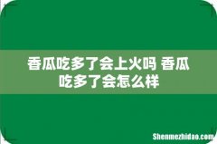香瓜吃多了会上火吗 香瓜吃多了会怎么样
