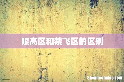 限高区和禁飞区的区别