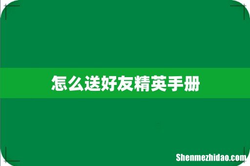 怎么送好友精英手册