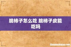 脆柿子怎么吃 脆柿子皮能吃吗