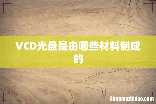 VCD光盘是由哪些材料制成的