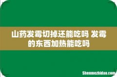 山药发霉切掉还能吃吗 发霉的东西加热能吃吗