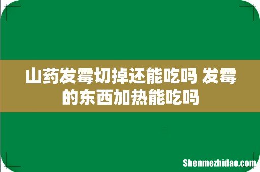山药发霉切掉还能吃吗 发霉的东西加热能吃吗