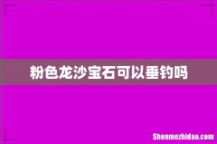 粉色龙沙宝石可以垂钓吗