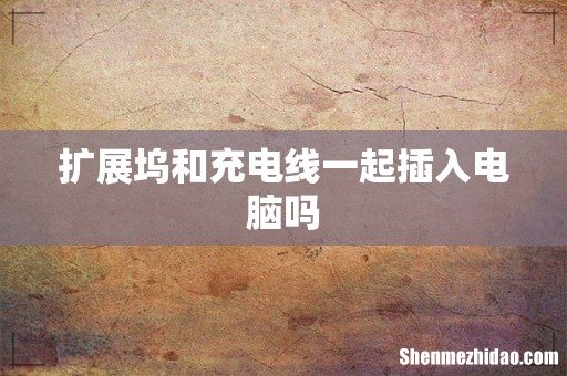 扩展坞和充电线一起插入电脑吗