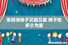 怎样泡柿子又甜又脆 柿子吃多少为宜