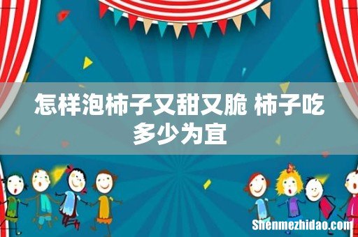 怎样泡柿子又甜又脆 柿子吃多少为宜