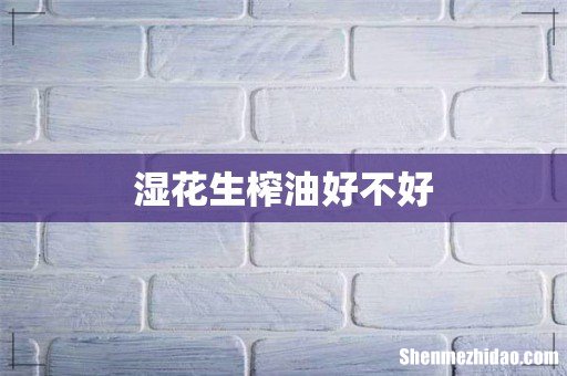湿花生榨油好不好