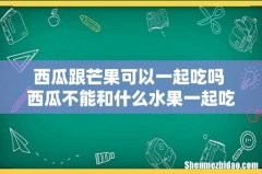 西瓜跟芒果可以一起吃吗 西瓜不能和什么水果一起吃