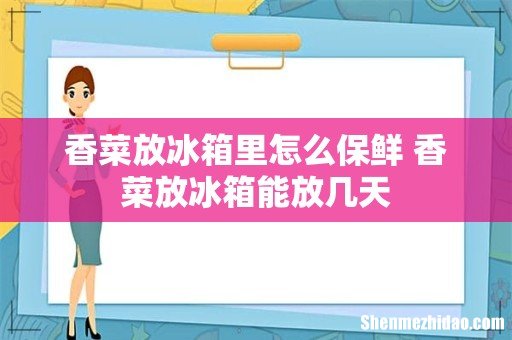 香菜放冰箱里怎么保鲜 香菜放冰箱能放几天