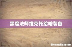 黑魔法师维克托给啥装备