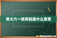 男大六一场秀到底什么意思