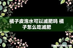 橘子皮泡水可以减肥吗 橘子怎么吃减肥