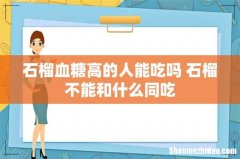 石榴血糖高的人能吃吗 石榴不能和什么同吃