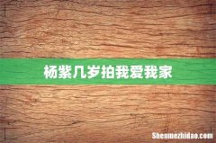 杨紫几岁拍我爱我家