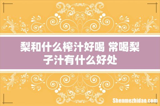梨和什么榨汁好喝 常喝梨子汁有什么好处