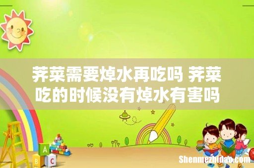 荠菜需要焯水再吃吗 荠菜吃的时候没有焯水有害吗