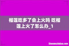 榴莲吃多了会上火吗 吃榴莲上火了怎么办_1