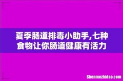 夏季肠道排毒小助手,七种食物让你肠道健康有活力