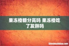 果冻橙糖分高吗 果冻橙吃了发胖吗