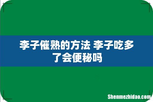 李子催熟的方法 李子吃多了会便秘吗