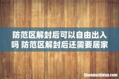 防范区解封后可以自由出入吗 防范区解封后还需要居家隔离吗