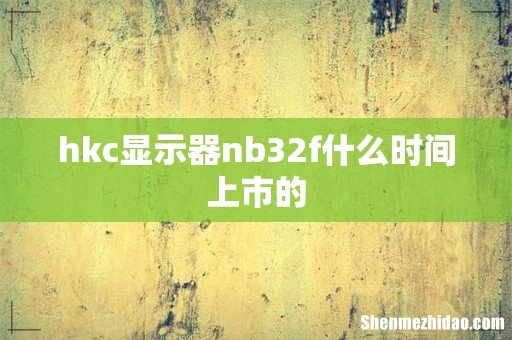 hkc显示器nb32f什么时间上市的