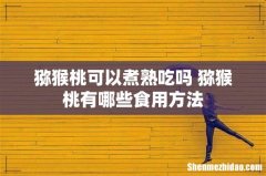 猕猴桃可以煮熟吃吗 猕猴桃有哪些食用方法