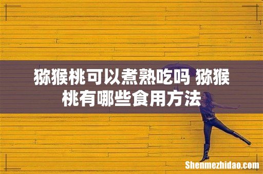 猕猴桃可以煮熟吃吗 猕猴桃有哪些食用方法
