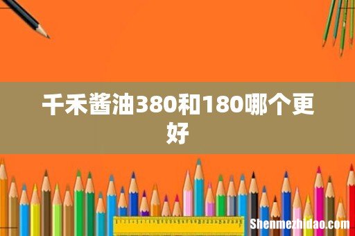 千禾酱油380和180哪个更好
