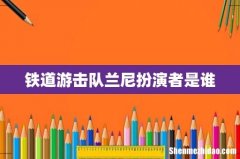 铁道游击队兰尼扮演者是谁