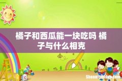 橘子和西瓜能一块吃吗 橘子与什么相克
